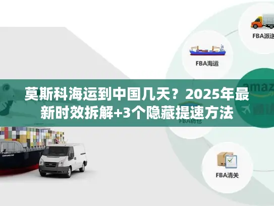 莫斯科海运到中国几天？2025年最新时效拆解+3个隐藏提速方法