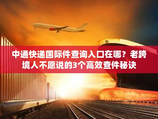 中通快递国际件查询入口在哪？老跨境人不愿说的3个高效查件秘诀