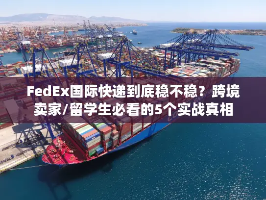 FedEx国际快递到底稳不稳？跨境卖家/留学生必看的5个实战真相