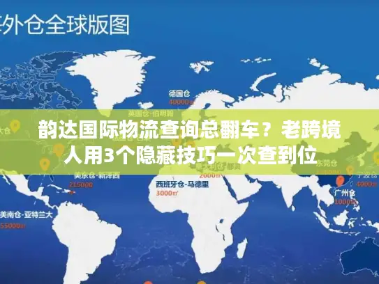 韵达国际物流查询总翻车？老跨境人用3个隐藏技巧一次查到位