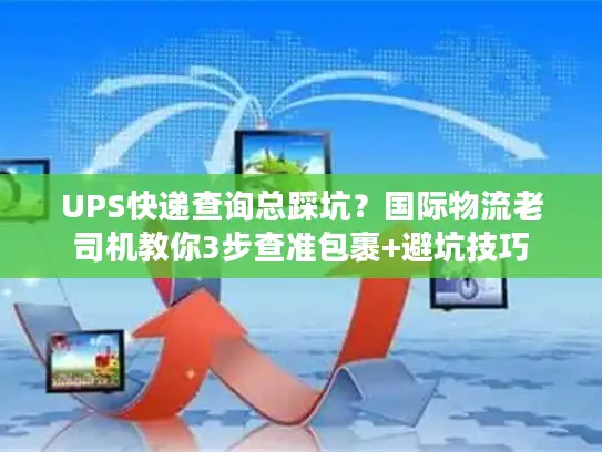 UPS快递查询总踩坑？国际物流老司机教你3步查准包裹+避坑技巧