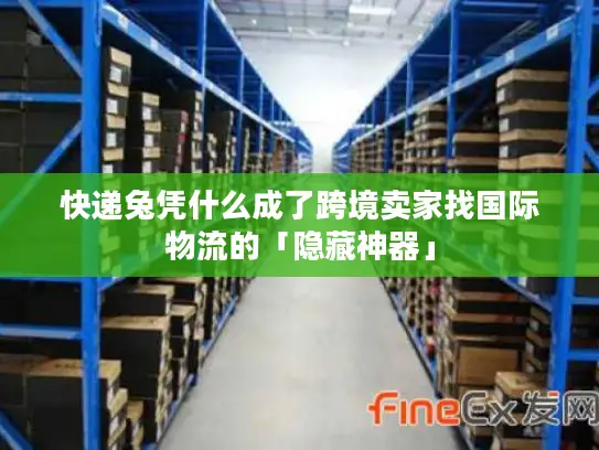 快递兔凭什么成了跨境卖家找国际物流的「隐藏神器」
