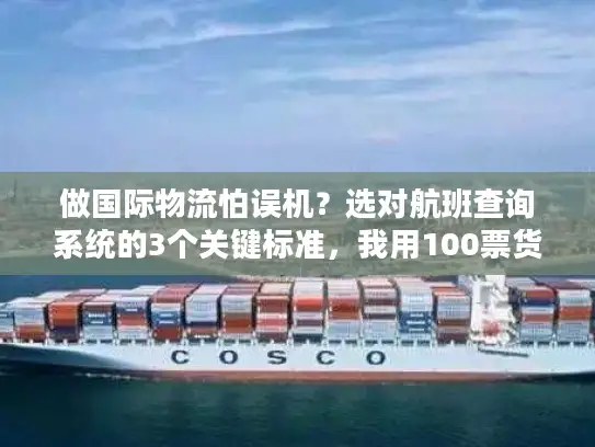 做国际物流怕误机？选对航班查询系统的3个关键标准，我用100票货验证过