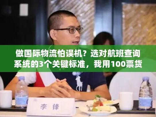 做国际物流怕误机？选对航班查询系统的3个关键标准，我用100票货验证过