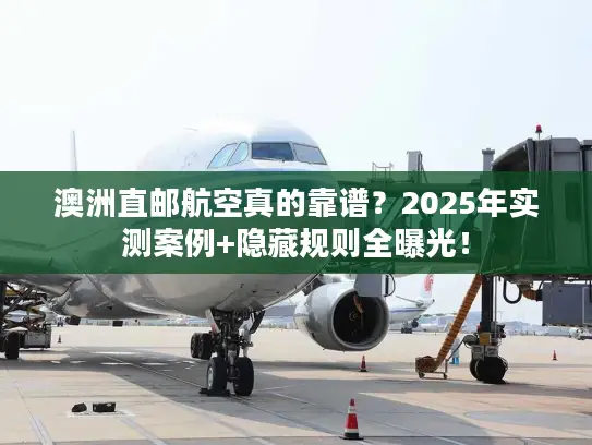 澳洲直邮航空真的靠谱？2025年实测案例+隐藏规则全曝光！