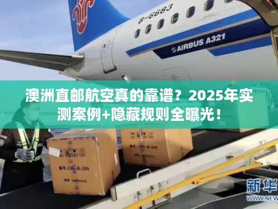 澳洲直邮航空真的靠谱？2025年实测案例+隐藏规则全曝光！
