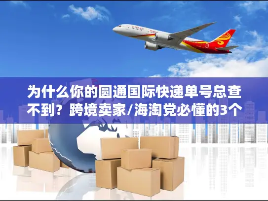 为什么你的圆通国际快递单号总查不到？跨境卖家/海淘党必懂的3个误区+1个秒查工具