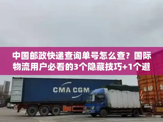 中国邮政快递查询单号怎么查？国际物流用户必看的3个隐藏技巧+1个避坑指南