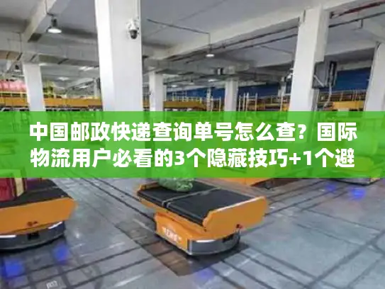 中国邮政快递查询单号怎么查？国际物流用户必看的3个隐藏技巧+1个避坑指南