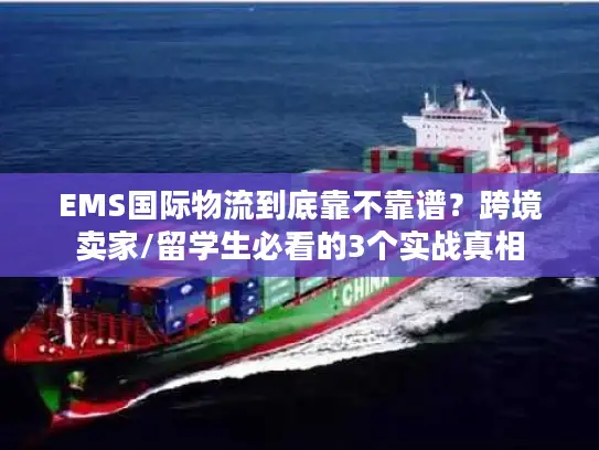 EMS国际物流到底靠不靠谱？跨境卖家/留学生必看的3个实战真相