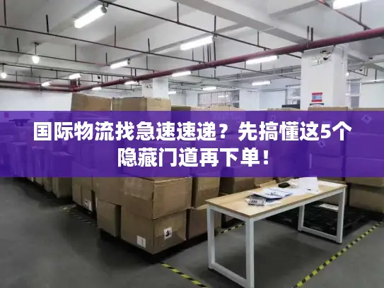 国际物流找急速速递？先搞懂这5个隐藏门道再下单！