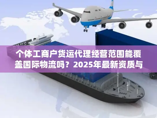 个体工商户货运代理经营范围能覆盖国际物流吗？2025年最新资质与业务边界解析