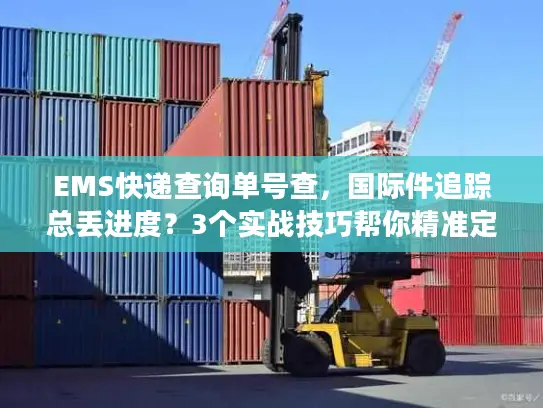 EMS快递查询单号查，国际件追踪总丢进度？3个实战技巧帮你精准定位包裹