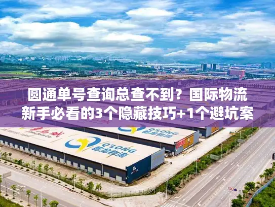 圆通单号查询总查不到？国际物流新手必看的3个隐藏技巧+1个避坑案例