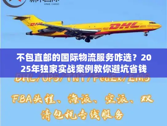 不包直邮的国际物流服务咋选？2025年独家实战案例教你避坑省钱