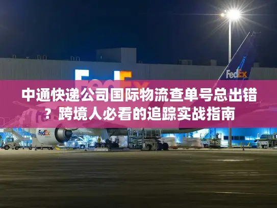中通快递公司国际物流查单号总出错？跨境人必看的追踪实战指南