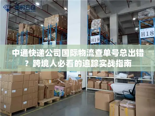 中通快递公司国际物流查单号总出错？跨境人必看的追踪实战指南