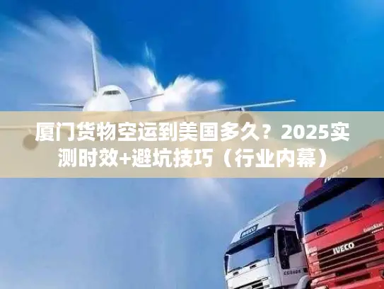 厦门货物空运到美国多久？2025实测时效+避坑技巧（行业内幕）