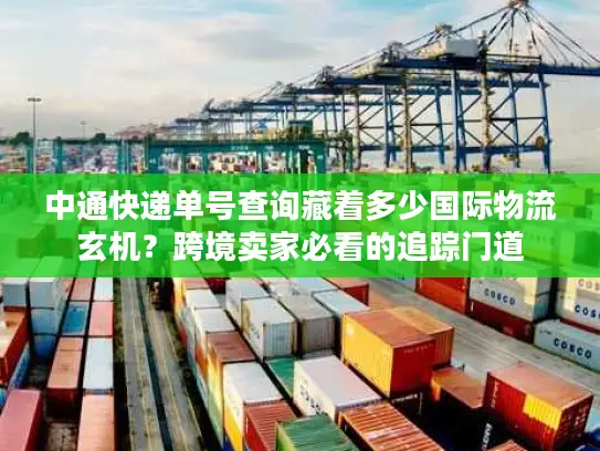 中通快递单号查询藏着多少国际物流玄机？跨境卖家必看的追踪门道