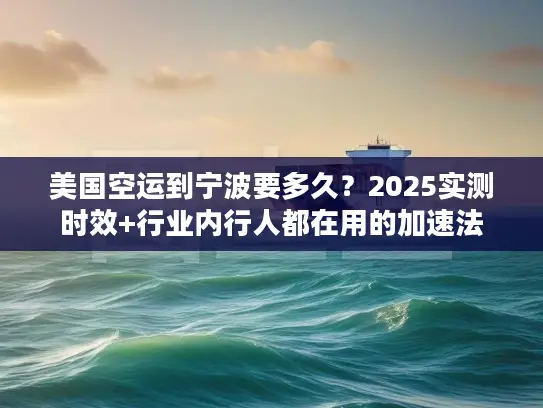 美国空运到宁波要多久？2025实测时效+行业内行人都在用的加速法