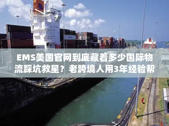 EMS美国官网到底藏着多少国际物流踩坑救星？老跨境人用3年经验帮你挖透