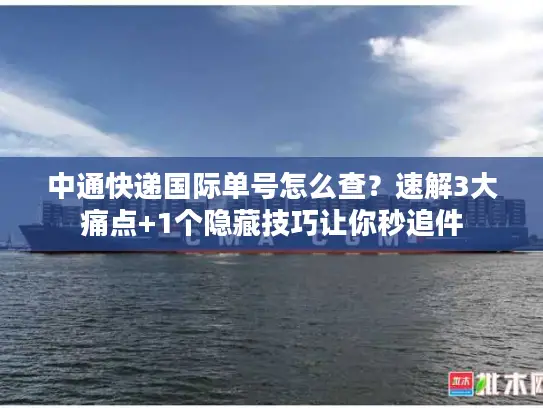 中通快递国际单号怎么查？速解3大痛点+1个隐藏技巧让你秒追件