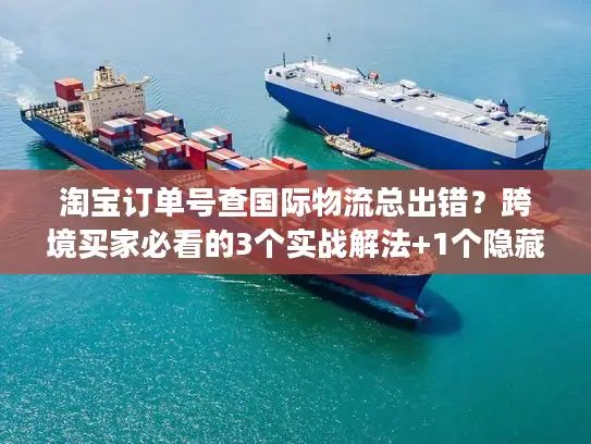 淘宝订单号查国际物流总出错？跨境买家必看的3个实战解法+1个隐藏工具