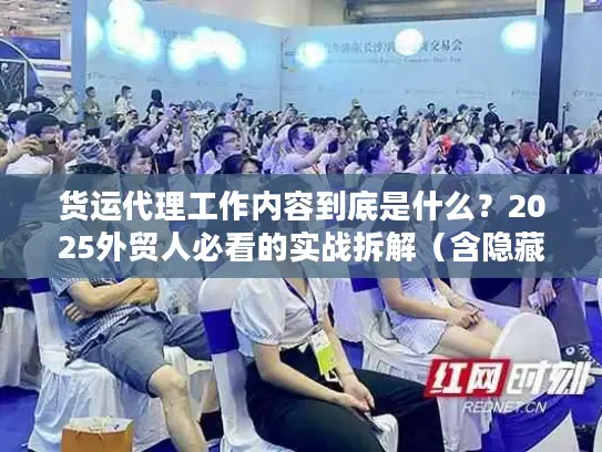 货运代理工作内容到底是什么？2025外贸人必看的实战拆解（含隐藏环节）