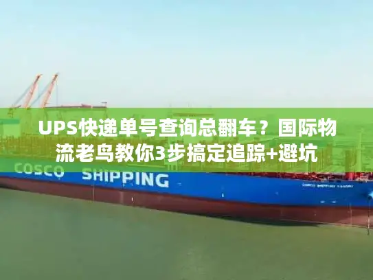 UPS快递单号查询总翻车？国际物流老鸟教你3步搞定追踪+避坑