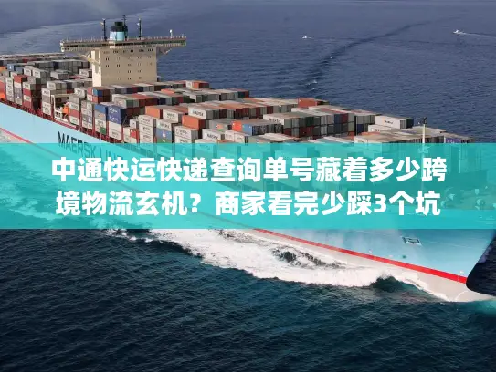 中通快运快递查询单号藏着多少跨境物流玄机？商家看完少踩3个坑