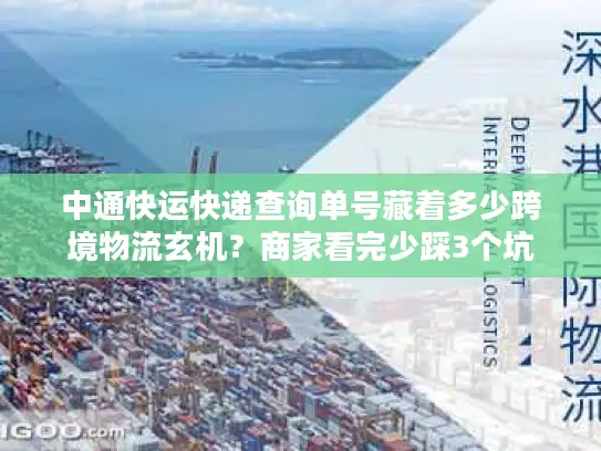 中通快运快递查询单号藏着多少跨境物流玄机？商家看完少踩3个坑