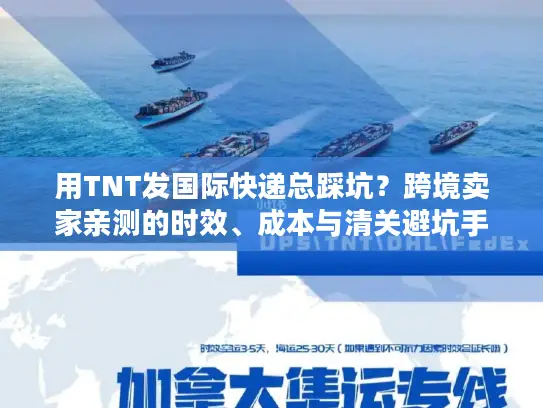 用TNT发国际快递总踩坑？跨境卖家亲测的时效、成本与清关避坑手册