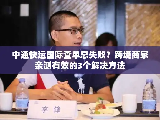中通快运国际查单总失败？跨境商家亲测有效的3个解决方法