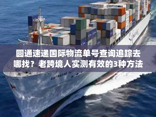 圆通速递国际物流单号查询追踪去哪找？老跨境人实测有效的3种方法+避坑指南