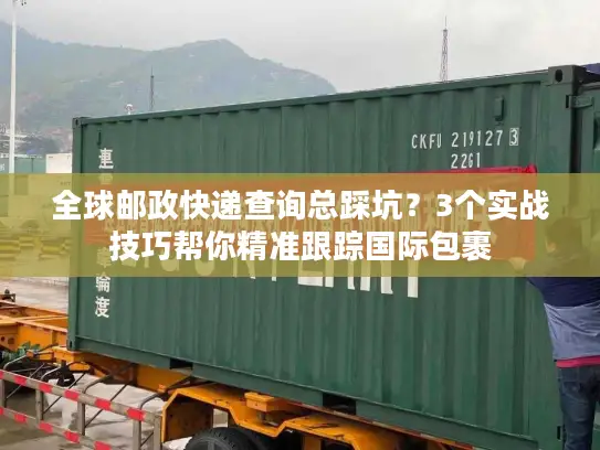 全球邮政快递查询总踩坑？3个实战技巧帮你精准跟踪国际包裹