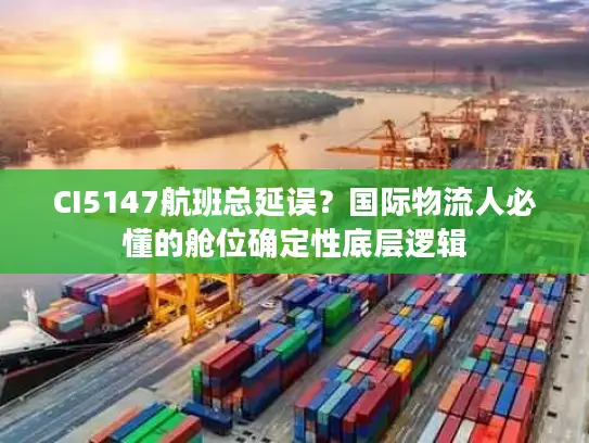 CI5147航班总延误？国际物流人必懂的舱位确定性底层逻辑