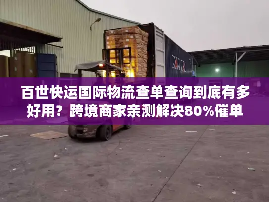 百世快运国际物流查单查询到底有多好用？跨境商家亲测解决80%催单痛点