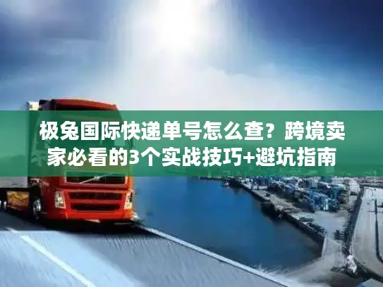 极兔国际快递单号怎么查？跨境卖家必看的3个实战技巧+避坑指南