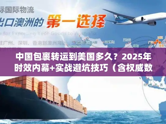 中国包裹转运到美国多久？2025年时效内幕+实战避坑技巧（含权威数据）