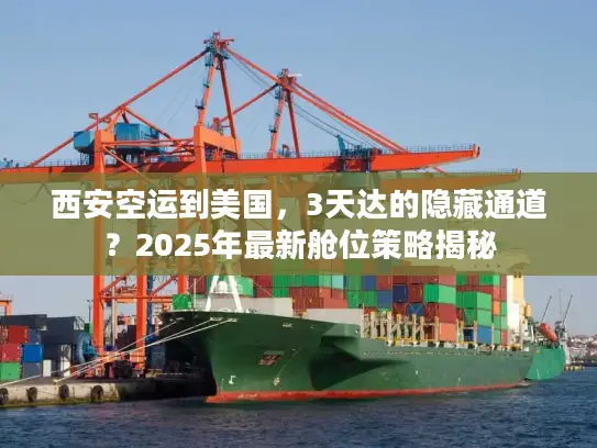 西安空运到美国，3天达的隐藏通道？2025年最新舱位策略揭秘