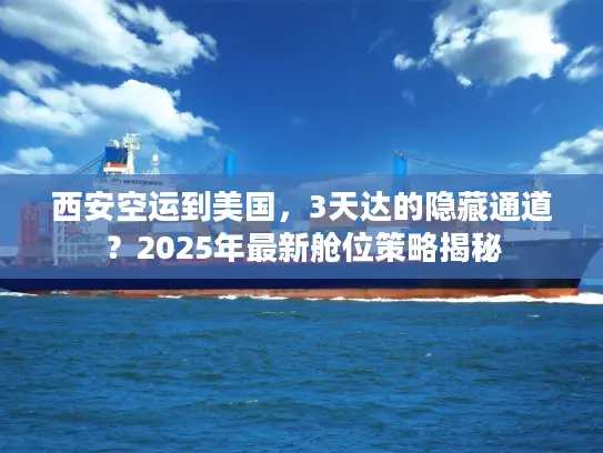 西安空运到美国，3天达的隐藏通道？2025年最新舱位策略揭秘