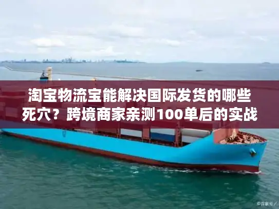 淘宝物流宝能解决国际发货的哪些死穴？跨境商家亲测100单后的实战答案