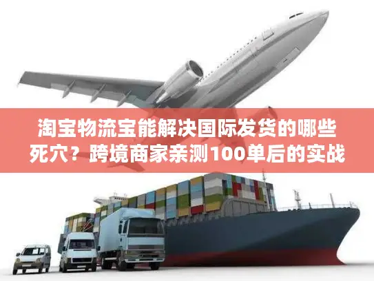 淘宝物流宝能解决国际发货的哪些死穴？跨境商家亲测100单后的实战答案