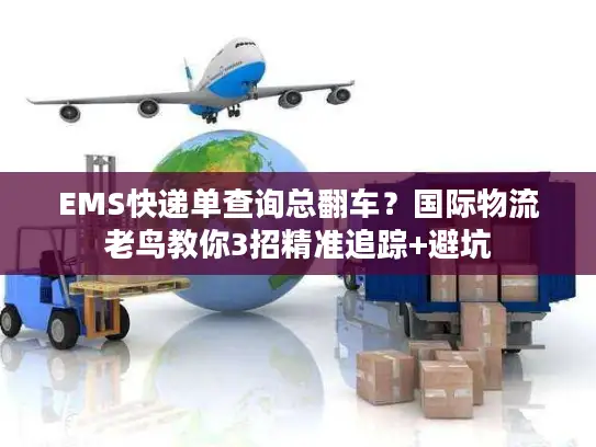 EMS快递单查询总翻车？国际物流老鸟教你3招精准追踪+避坑