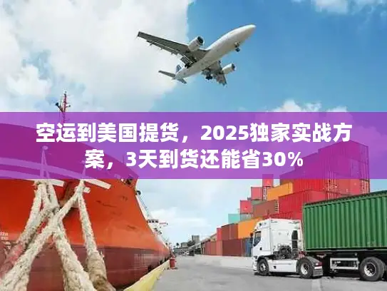 空运到美国提货，2025独家实战方案，3天到货还能省30%