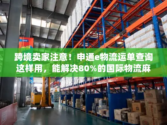 跨境卖家注意！申通e物流运单查询这样用，能解决80%的国际物流麻烦