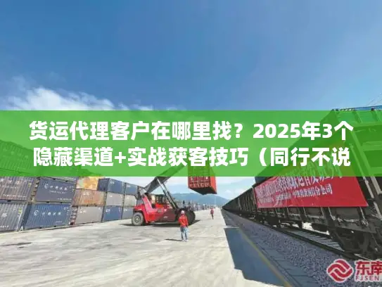 货运代理客户在哪里找？2025年3个隐藏渠道+实战获客技巧（同行不说的秘密）