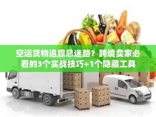 空运货物追踪总迷路？跨境卖家必看的3个实战技巧+1个隐藏工具