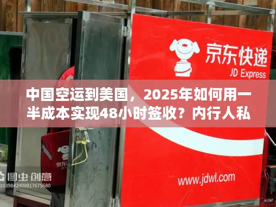 中国空运到美国，2025年如何用一半成本实现48小时签收？内行人私藏攻略