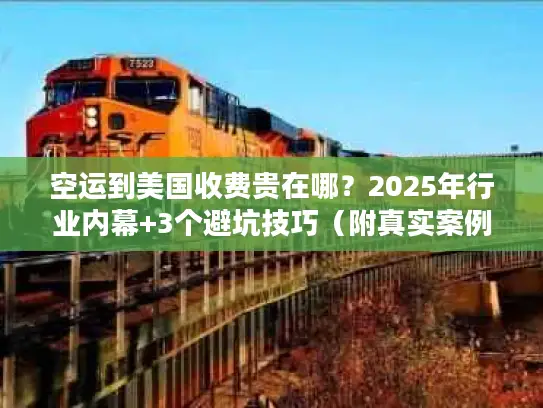 空运到美国收费贵在哪？2025年行业内幕+3个避坑技巧（附真实案例）